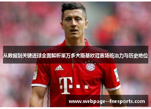 从数据到关键进球全面解析莱万多夫斯基欧冠赛场统治力与历史地位 从数据到关键进球全面解析莱万多夫斯基欧冠赛场统治力与历史地位