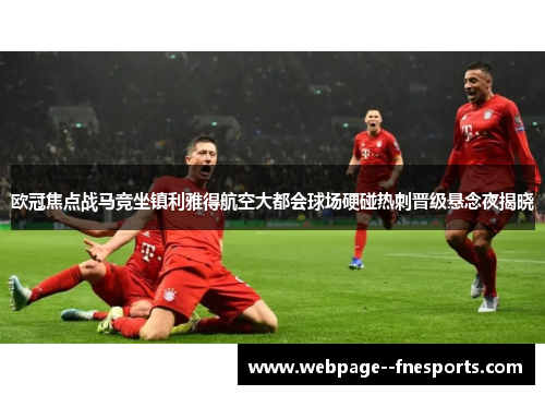 欧冠焦点战马竞坐镇利雅得航空大都会球场硬碰热刺晋级悬念夜揭晓