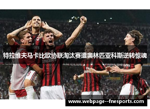 特拉维夫马卡比欧协联淘汰赛遭奥林匹亚科斯逆转惊魂 特拉维夫马卡比欧协联淘汰赛遭奥林匹亚科斯逆转惊魂