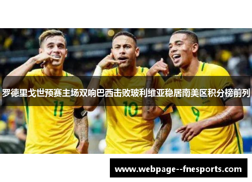 罗德里戈世预赛主场双响巴西击败玻利维亚稳居南美区积分榜前列 罗德里戈世预赛主场双响巴西击败玻利维亚稳居南美区积分榜前列