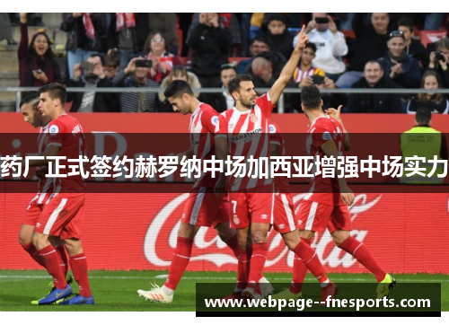 药厂正式签约赫罗纳中场加西亚增强中场实力 药厂正式签约赫罗纳中场加西亚增强中场实力