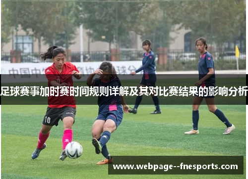 足球赛事加时赛时间规则详解及其对比赛结果的影响分析