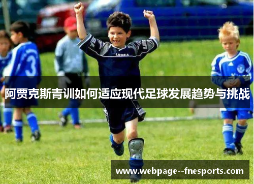 阿贾克斯青训如何适应现代足球发展趋势与挑战 阿贾克斯青训如何适应现代足球发展趋势与挑战
