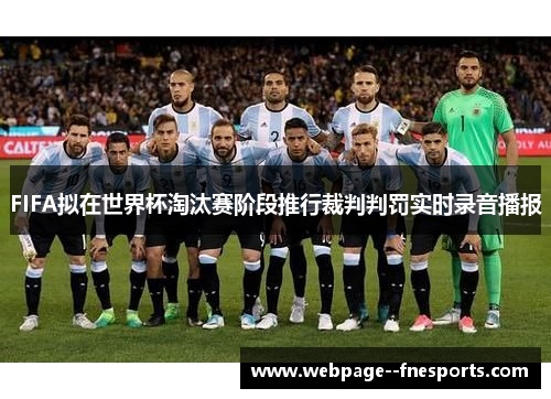 FIFA拟在世界杯淘汰赛阶段推行裁判判罚实时录音播报 FIFA拟在世界杯淘汰赛阶段推行裁判判罚实时录音播报