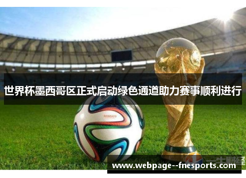 世界杯墨西哥区正式启动绿色通道助力赛事顺利进行 世界杯墨西哥区正式启动绿色通道助力赛事顺利进行