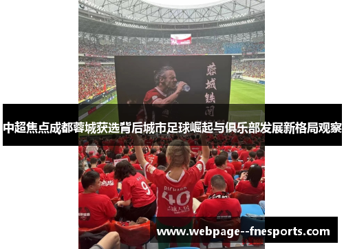 中超焦点成都蓉城获选背后城市足球崛起与俱乐部发展新格局观察 中超焦点成都蓉城获选背后城市足球崛起与俱乐部发展新格局观察