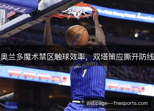 奥兰多魔术禁区触球效率,双塔策应撕开防线 奥兰多魔术禁区触球效率,双塔策应撕开防线