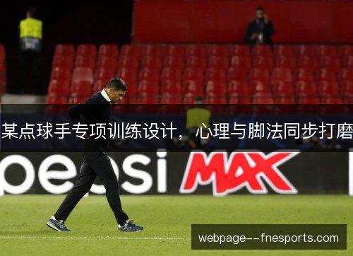 某点球手专项训练设计，心理与脚法同步打磨